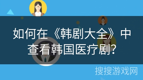 如何在《韩剧大全》中查看韩国医疗剧？