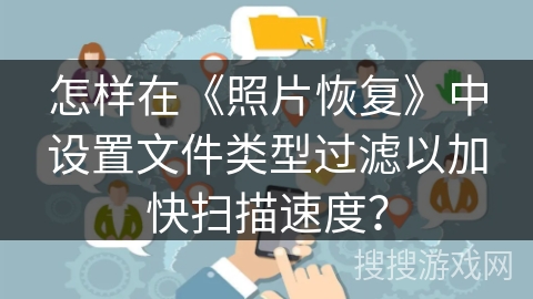 怎样在《照片恢复》中设置文件类型过滤以加快扫描速度？