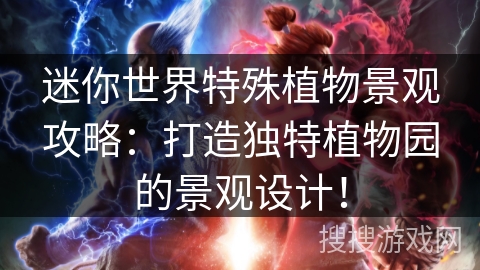 迷你世界特殊植物景观攻略：打造独特植物园的景观设计！