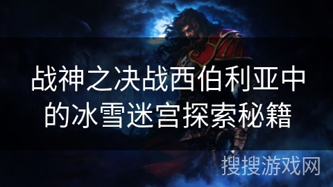 战神之决战西伯利亚中的冰雪迷宫探索秘籍