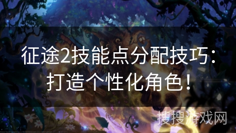 征途2技能点分配技巧：打造个性化角色！