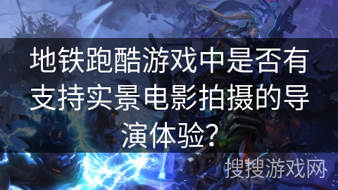 地铁跑酷游戏中是否有支持实景电影拍摄的导演体验？