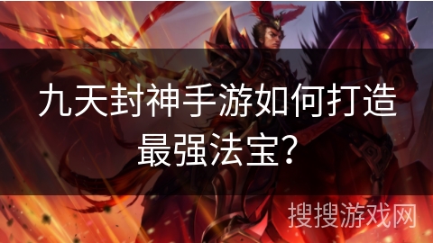 九天封神手游如何打造最强法宝？
