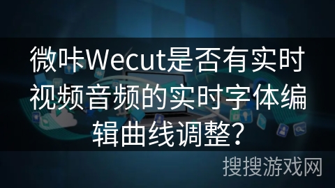 微咔Wecut是否有实时视频音频的实时字体编辑曲线调整？