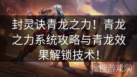 封灵诀青龙之力！青龙之力系统攻略与青龙效果解锁技术！