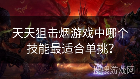 天天狙击烟游戏中哪个技能最适合单挑？