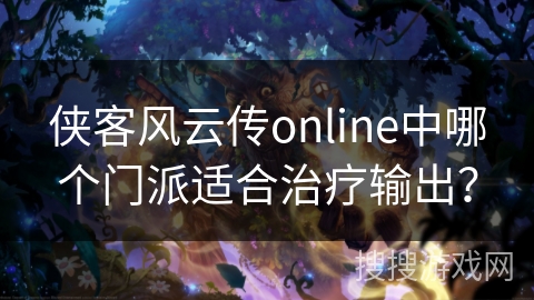 侠客风云传online中哪个门派适合治疗输出？