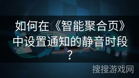 如何在《智能聚合页》中设置通知的静音时段？