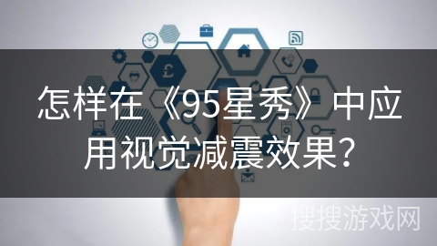 怎样在《95星秀》中应用视觉减震效果? 怎样在《95星秀》中应用视觉减震效果?