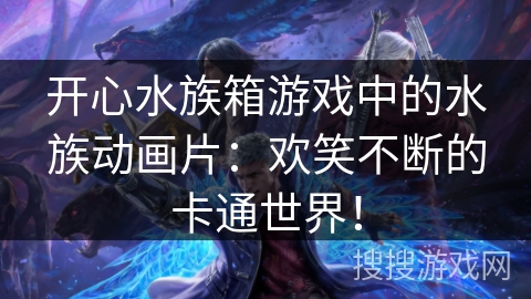 开心水族箱游戏中的水族动画片：欢笑不断的卡通世界！