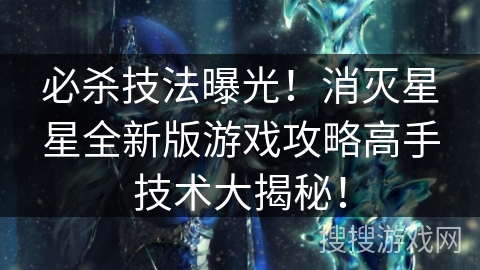 必杀技法曝光！消灭星星全新版游戏攻略高手技术大揭秘！