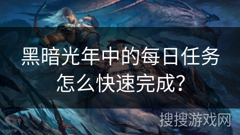 黑暗光年中的每日任务怎么快速完成？