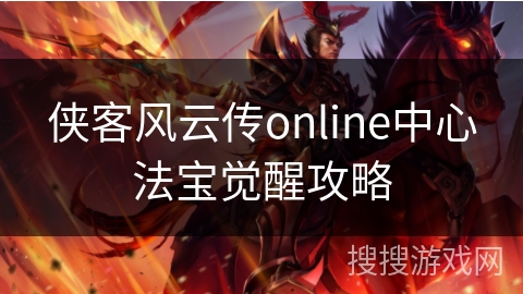侠客风云传online中心法宝觉醒攻略 侠客风云传online中心法宝觉醒攻略