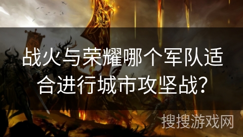 战火与荣耀哪个军队适合进行城市攻坚战？