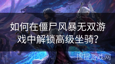 如何在僵尸风暴无双游戏中解锁高级坐骑？