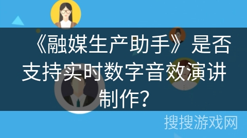 《融媒生产助手》是否支持实时数字音效演讲制作？