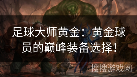 足球大师黄金：黄金球员的巅峰装备选择！