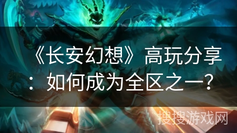 《长安幻想》高玩分享：如何成为全区之一？