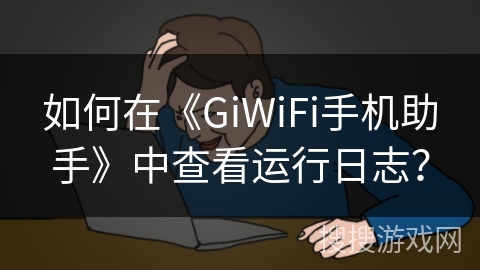 如何在《GiWiFi手机助手》中查看运行日志？