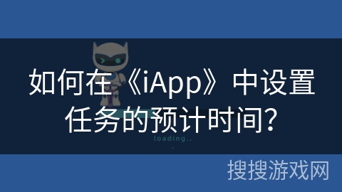 如何在《iApp》中设置任务的预计时间? 如何在《iApp》中设置任务的预计时间?