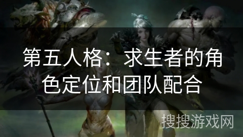 第五人格：求生者的角色定位和团队配合