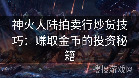 神火大陆拍卖行炒货技巧：赚取金币的投资秘籍