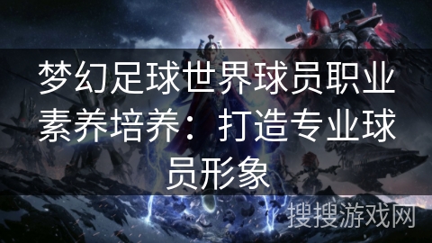 梦幻足球世界球员职业素养培养：打造专业球员形象