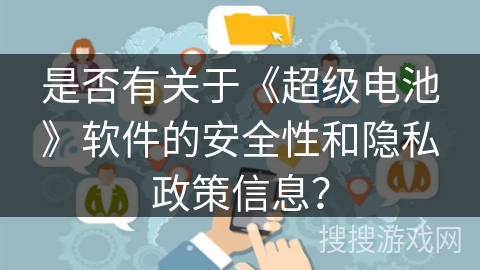 是否有关于《超级电池》软件的安全性和隐私政策信息？