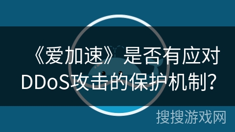 《爱加速》是否有应对DDoS攻击的保护机制？