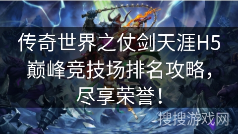 传奇世界之仗剑天涯H5巅峰竞技场排名攻略，尽享荣誉！