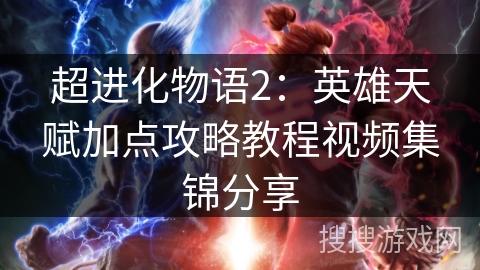 超进化物语2：英雄天赋加点攻略教程视频集锦分享