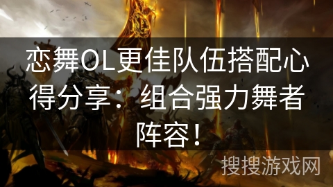 恋舞OL更佳队伍搭配心得分享：组合强力舞者阵容！