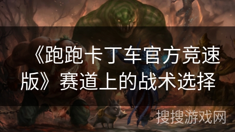 《跑跑卡丁车官方竞速版》赛道上的战术选择