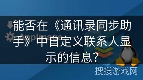 能否在《通讯录同步助手》中自定义联系人显示的信息？