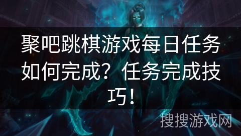 聚吧跳棋游戏每日任务如何完成？任务完成技巧！