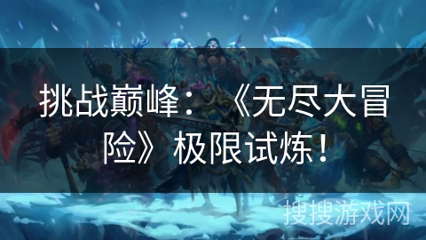 挑战巅峰：《无尽大冒险》极限试炼！