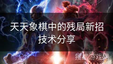 天天象棋中的残局新招技术分享