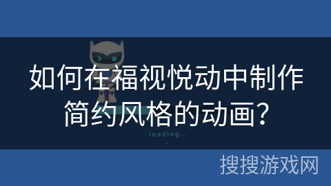 如何在福视悦动中制作简约风格的动画？