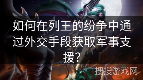如何在列王的纷争中通过外交手段获取军事支援？