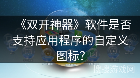 《双开神器》软件是否支持应用程序的自定义图标？