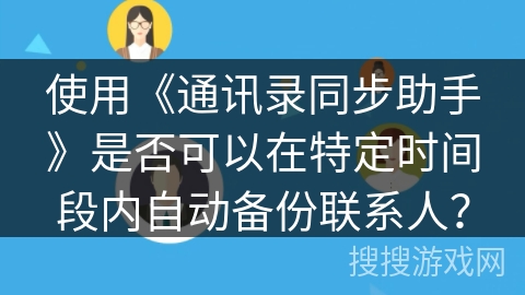 使用《通讯录同步助手》是否可以在特定时间段内自动备份联系人？