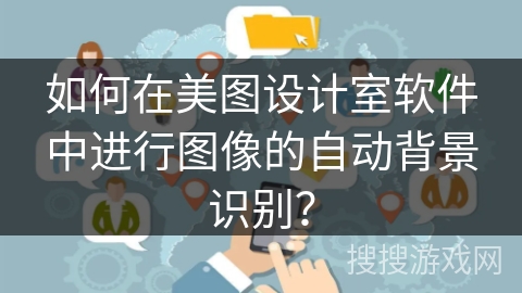 如何在美图设计室软件中进行图像的自动背景识别？