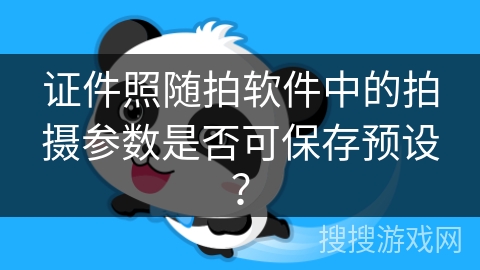 证件照随拍软件中的拍摄参数是否可保存预设？