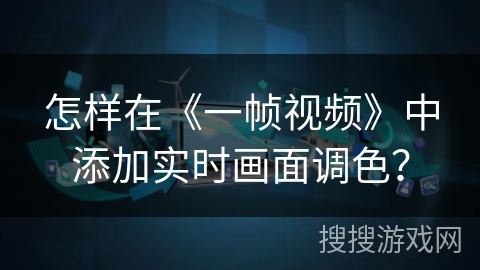 怎样在《一帧视频》中添加实时画面调色？