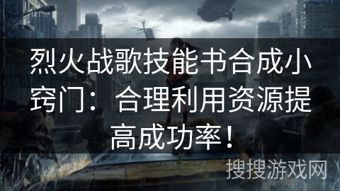 烈火战歌技能书合成小窍门：合理利用资源提高成功率！