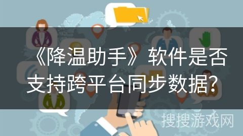 《降温助手》软件是否支持跨平台同步数据？