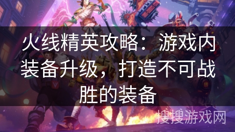 火线精英攻略：游戏内装备升级，打造不可战胜的装备