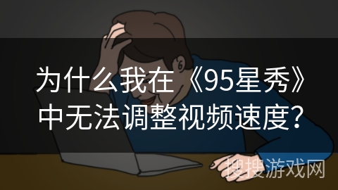 为什么我在《95星秀》中无法调整视频速度？