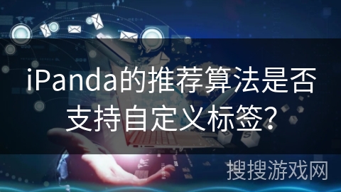 iPanda的推荐算法是否支持自定义标签？