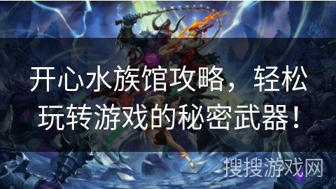 开心水族馆攻略，轻松玩转游戏的秘密武器！